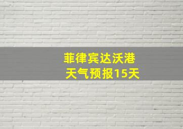 菲律宾达沃港天气预报15天