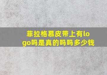 菲拉格慕皮带上有logo吗是真的吗吗多少钱