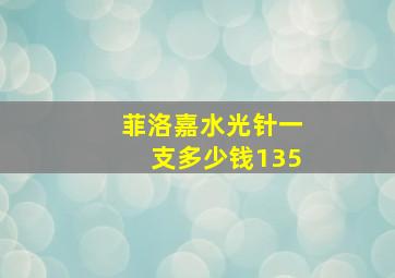 菲洛嘉水光针一支多少钱135