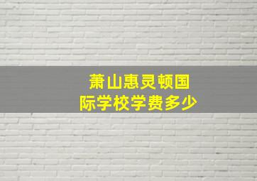 萧山惠灵顿国际学校学费多少