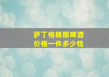 萨丁格精酿啤酒价格一件多少钱