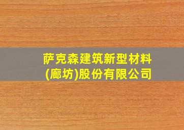 萨克森建筑新型材料(廊坊)股份有限公司