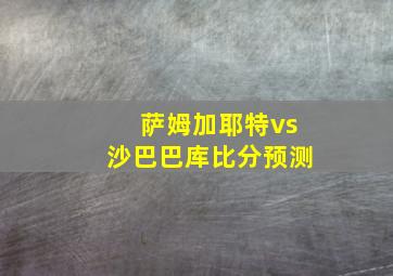 萨姆加耶特vs沙巴巴库比分预测