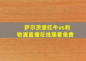 萨尔茨堡红牛vs利物浦直播在线观看免费