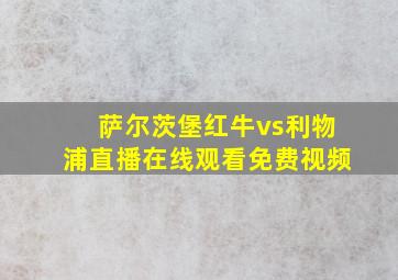 萨尔茨堡红牛vs利物浦直播在线观看免费视频