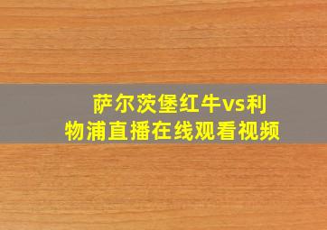 萨尔茨堡红牛vs利物浦直播在线观看视频