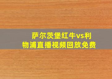 萨尔茨堡红牛vs利物浦直播视频回放免费