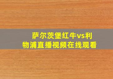 萨尔茨堡红牛vs利物浦直播视频在线观看