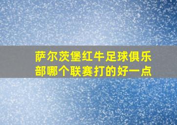 萨尔茨堡红牛足球俱乐部哪个联赛打的好一点