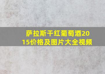 萨拉斯干红葡萄酒2015价格及图片大全视频