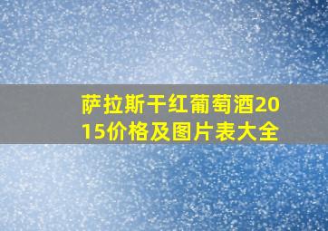 萨拉斯干红葡萄酒2015价格及图片表大全