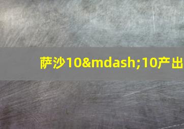 萨沙10—10产出