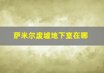 萨米尔废墟地下室在哪