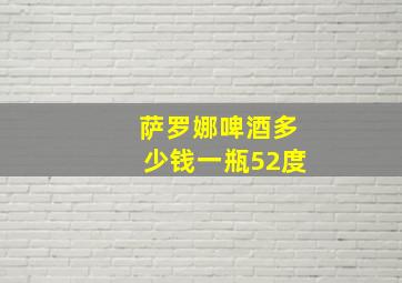 萨罗娜啤酒多少钱一瓶52度