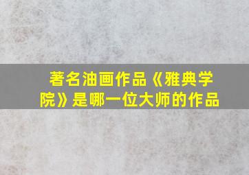 著名油画作品《雅典学院》是哪一位大师的作品