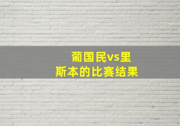 葡国民vs里斯本的比赛结果