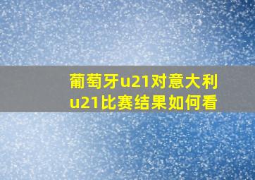 葡萄牙u21对意大利u21比赛结果如何看