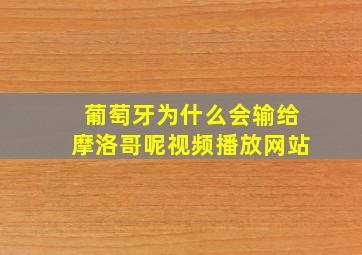 葡萄牙为什么会输给摩洛哥呢视频播放网站