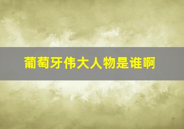 葡萄牙伟大人物是谁啊