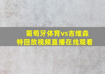 葡萄牙体育vs吉维森特回放视频直播在线观看