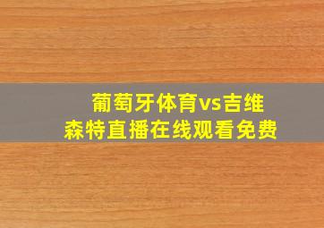 葡萄牙体育vs吉维森特直播在线观看免费