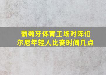 葡萄牙体育主场对阵伯尔尼年轻人比赛时间几点