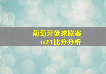 葡萄牙篮球联赛u21比分分析