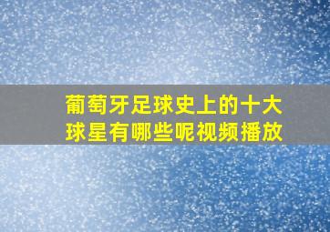 葡萄牙足球史上的十大球星有哪些呢视频播放