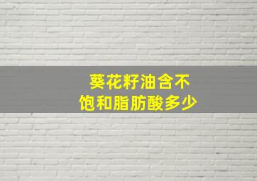 葵花籽油含不饱和脂肪酸多少