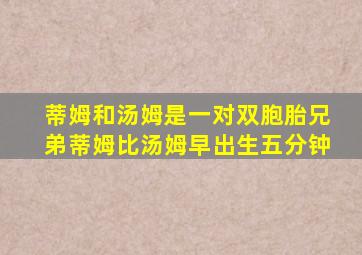 蒂姆和汤姆是一对双胞胎兄弟蒂姆比汤姆早出生五分钟