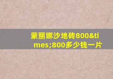 蒙丽娜沙地砖800×800多少钱一片