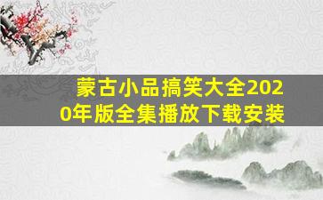 蒙古小品搞笑大全2020年版全集播放下载安装