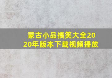 蒙古小品搞笑大全2020年版本下载视频播放