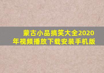 蒙古小品搞笑大全2020年视频播放下载安装手机版