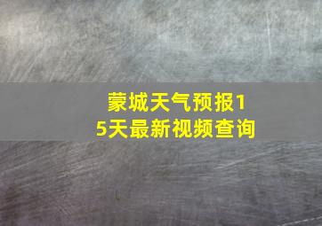 蒙城天气预报15天最新视频查询