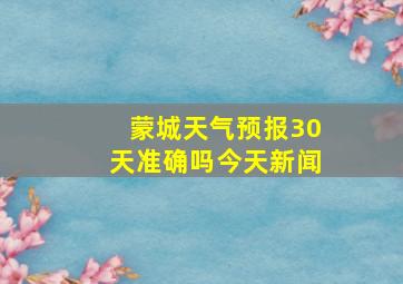 蒙城天气预报30天准确吗今天新闻