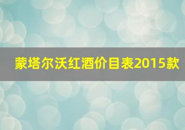 蒙塔尔沃红酒价目表2015款