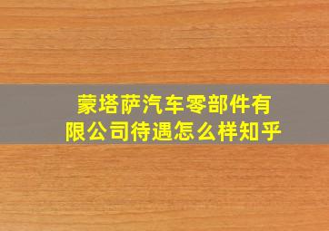 蒙塔萨汽车零部件有限公司待遇怎么样知乎