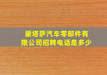 蒙塔萨汽车零部件有限公司招聘电话是多少