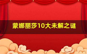 蒙娜丽莎10大未解之谜