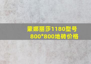 蒙娜丽莎1180型号800*800地砖价格