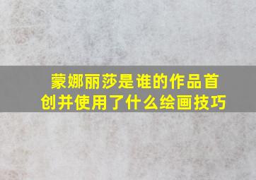 蒙娜丽莎是谁的作品首创并使用了什么绘画技巧