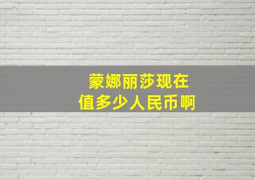 蒙娜丽莎现在值多少人民币啊