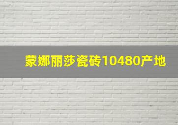 蒙娜丽莎瓷砖10480产地