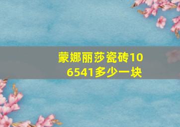 蒙娜丽莎瓷砖106541多少一块