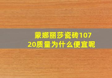 蒙娜丽莎瓷砖10720质量为什么便宜呢