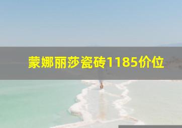 蒙娜丽莎瓷砖1185价位