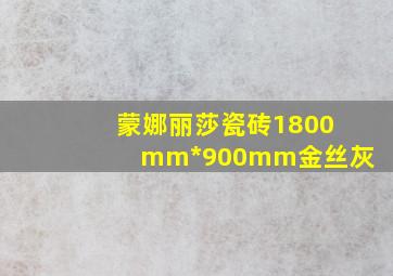 蒙娜丽莎瓷砖1800mm*900mm金丝灰