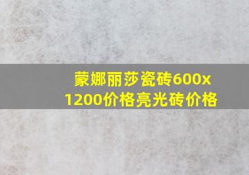 蒙娜丽莎瓷砖600x1200价格亮光砖价格