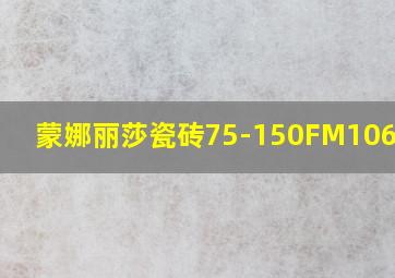 蒙娜丽莎瓷砖75-150FM10686PM